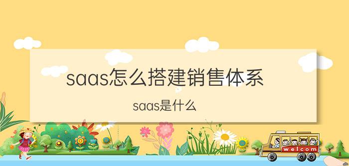 saas怎么搭建销售体系 saas是什么？适用于什么行业？